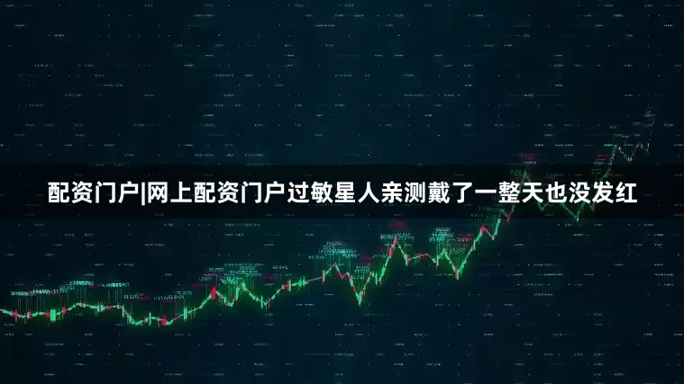 配资门户|网上配资门户过敏星人亲测戴了一整天也没发红