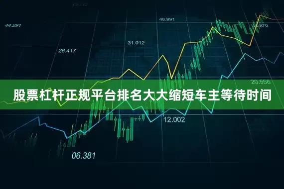 股票杠杆正规平台排名大大缩短车主等待时间