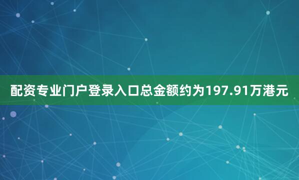 配资专业门户登录入口总金额约为197.91万港元