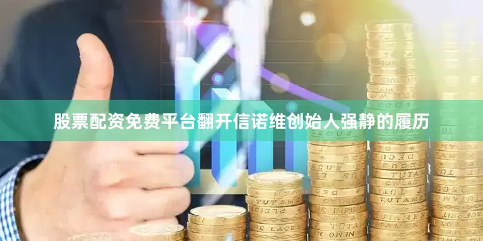 股票配资免费平台翻开信诺维创始人强静的履历