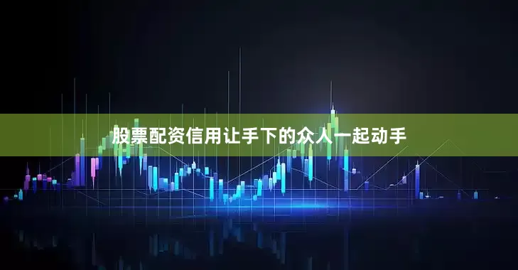 股票配资信用让手下的众人一起动手