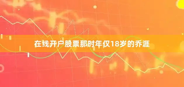 在线开户股票那时年仅18岁的乔涯