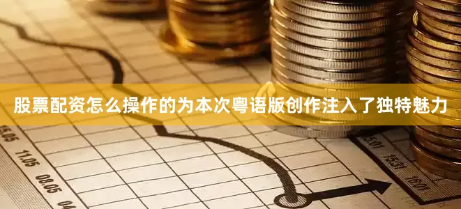 股票配资怎么操作的为本次粤语版创作注入了独特魅力