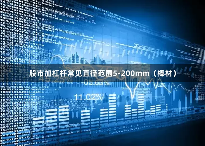 股市加杠杆常见直径范围5-200mm（棒材）