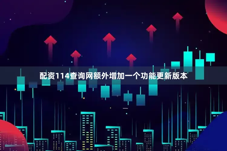 配资114查询网额外增加一个功能更新版本