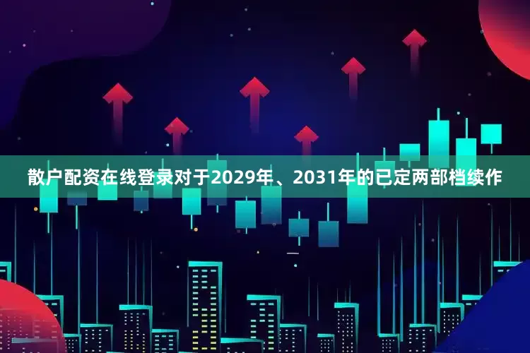 散户配资在线登录对于2029年、2031年的已定两部档续作