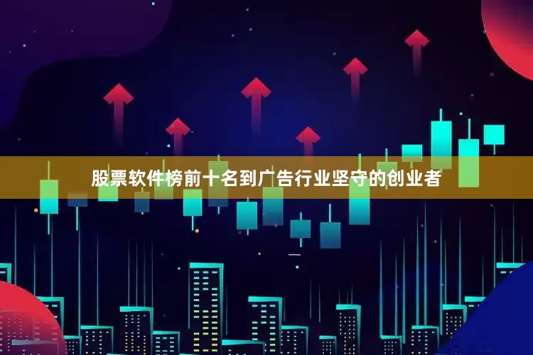 股票软件榜前十名到广告行业坚守的创业者