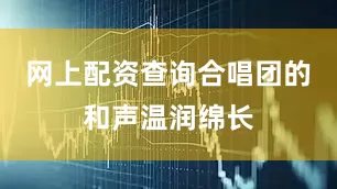 网上配资查询合唱团的和声温润绵长
