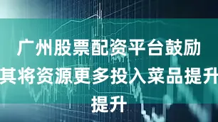 广州股票配资平台鼓励其将资源更多投入菜品提升
