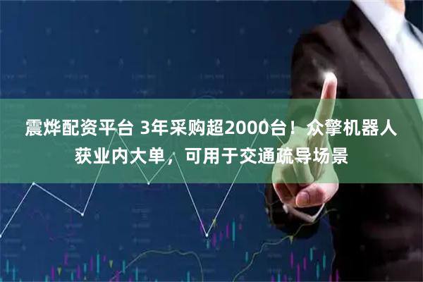震烨配资平台 3年采购超2000台！众擎机器人获业内大单，可用于交通疏导场景