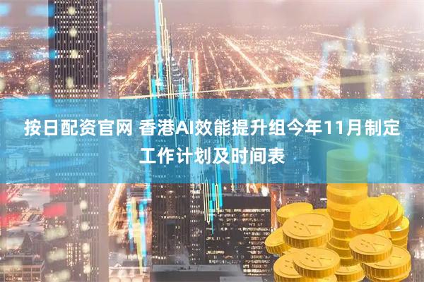 按日配资官网 香港AI效能提升组今年11月制定工作计划及时间表