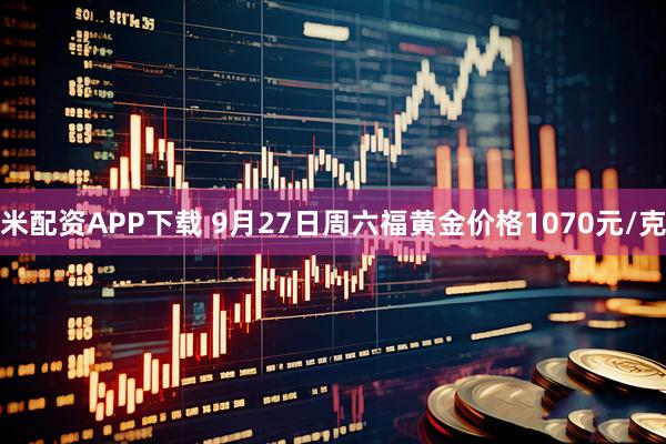 米配资APP下载 9月27日周六福黄金价格1070元/克