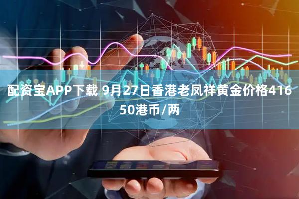 配资宝APP下载 9月27日香港老凤祥黄金价格41650港币/两