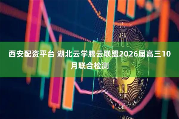 西安配资平台 湖北云学腾云联盟2026届高三10月联合检测