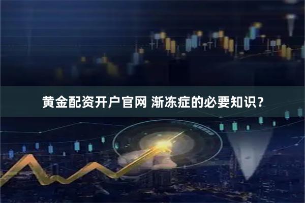 黄金配资开户官网 渐冻症的必要知识？