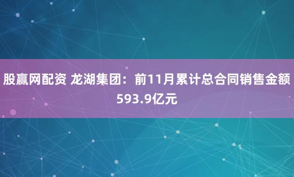 股赢网配资 龙湖集团：前11月累计总合同销售金额593.9亿元