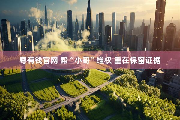 粤有钱官网 帮“小哥”维权 重在保留证据