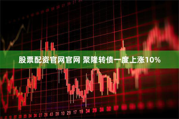 股票配资官网官网 聚隆转债一度上涨10%