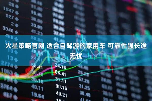 火星策略官网 适合自驾游的家用车 可靠性强长途无忧