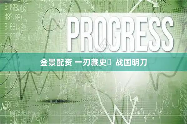 金景配资 一刃藏史・战国明刀