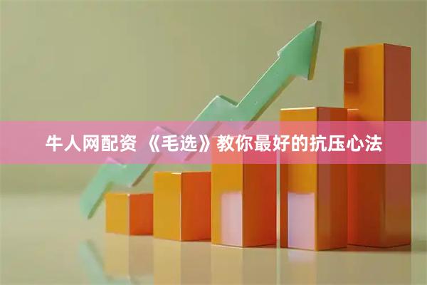 牛人网配资 《毛选》教你最好的抗压心法