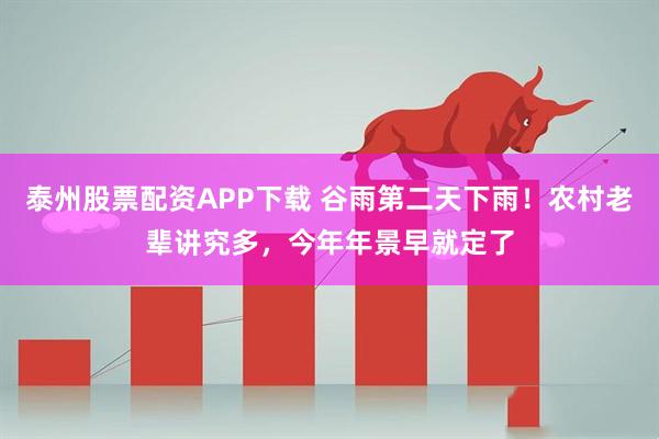 泰州股票配资APP下载 谷雨第二天下雨！农村老辈讲究多，今年年景早就定了