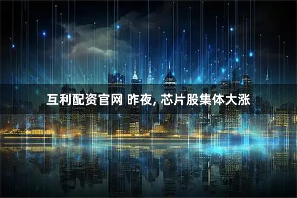互利配资官网 昨夜, 芯片股集体大涨